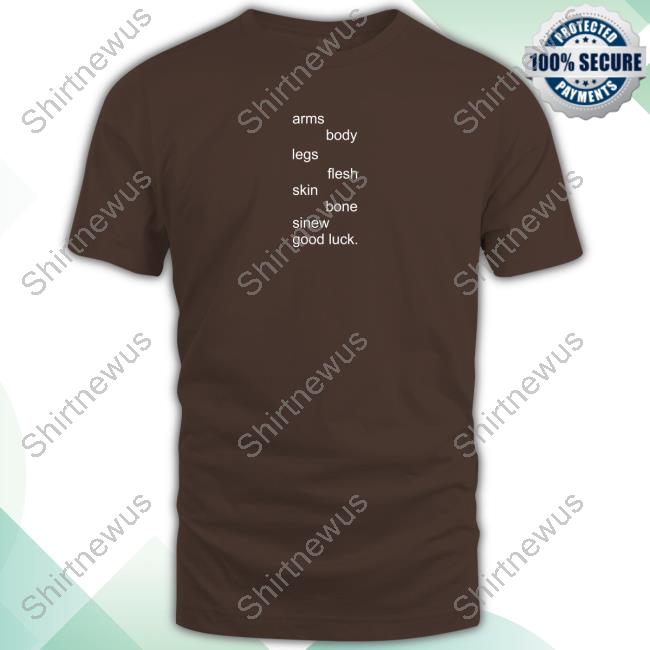 Underscores Merch Arms Body Legs Flesh Skin Bone Sinew Good Luck TShirt Underscores Merch Arms Body Legs Flesh Skin Bone Sinew Good Luck TShirt