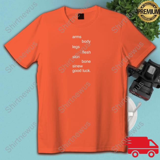 Underscores Merch Arms Body Legs Flesh Skin Bone Sinew Good Luck TShirt Underscores Merch Arms Body Legs Flesh Skin Bone Sinew Good Luck TShirt