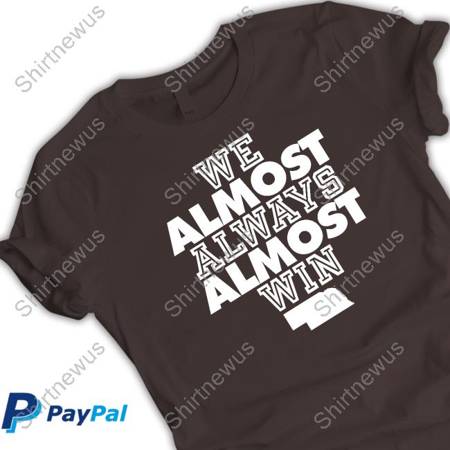 : We Almost Always Almost Win T-Shirt