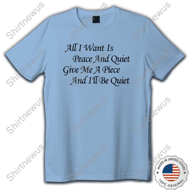 Official Blinkmf All I Want Is Peace And Quiet Give Me A Piece And I'll Be Quiet Shirts Official Blinkmf All I Want Is Peace And Quiet Give Me A Piece And I'll Be Quiet Shirts