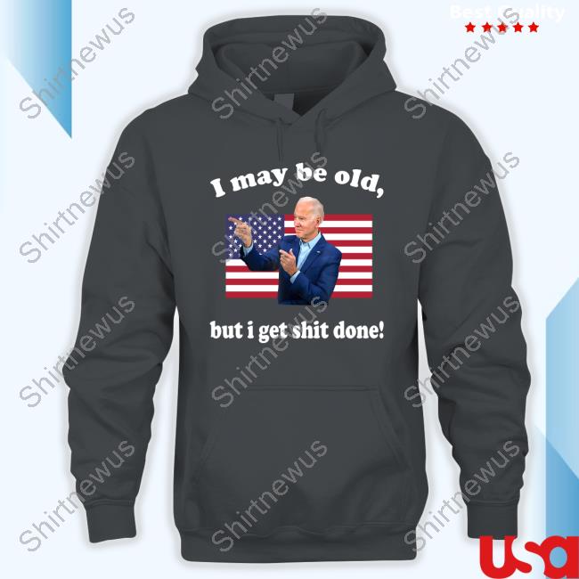 Joe Biden I May Be Old But I Get Shit Done T Shirt Joe Biden I May Be Old But I Get Shit Done T Shirt