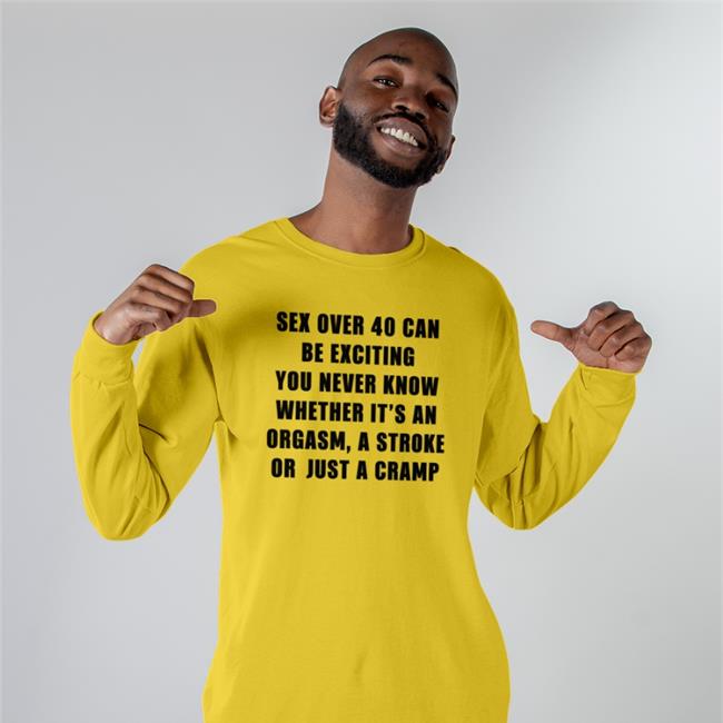 Sex Over 40 Can Be Exciting You Never Know Whether It’S An Orgasm T Shirt Boomer Core