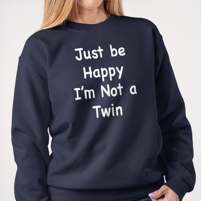 Just Be Happy I'm Not A Twin Shirt