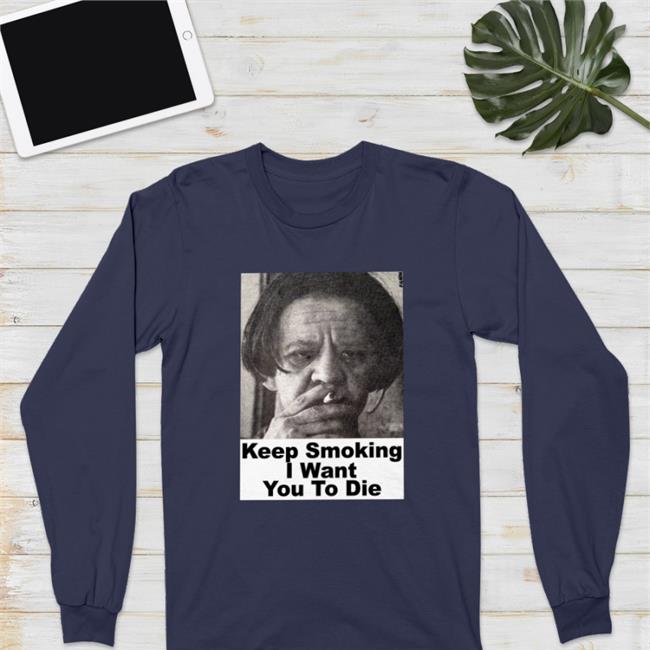 Shirts With Threatening Auras Keep Smoking I Want You To Die Long Sleeve T Shirt