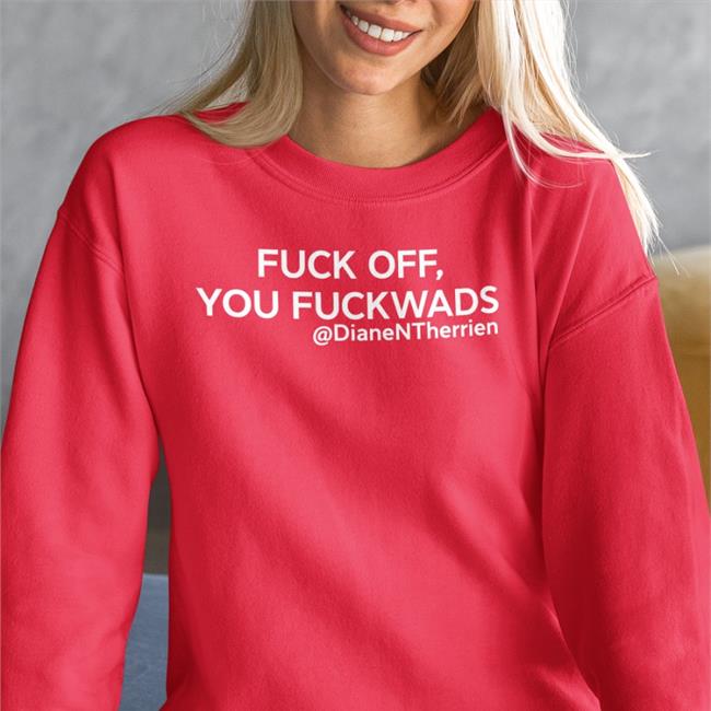 Fuck Off You Fuckwads @DianeNTherrien Diane Therrien T Shirt Dean Blundell Store Merch