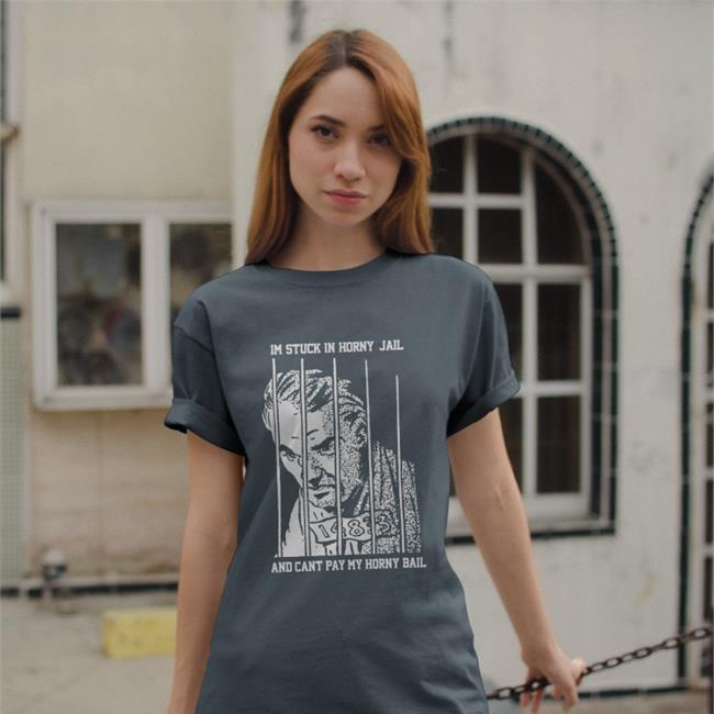 Im Stuck In Horny Jail And Cant Pay My Horny Bail Shirt