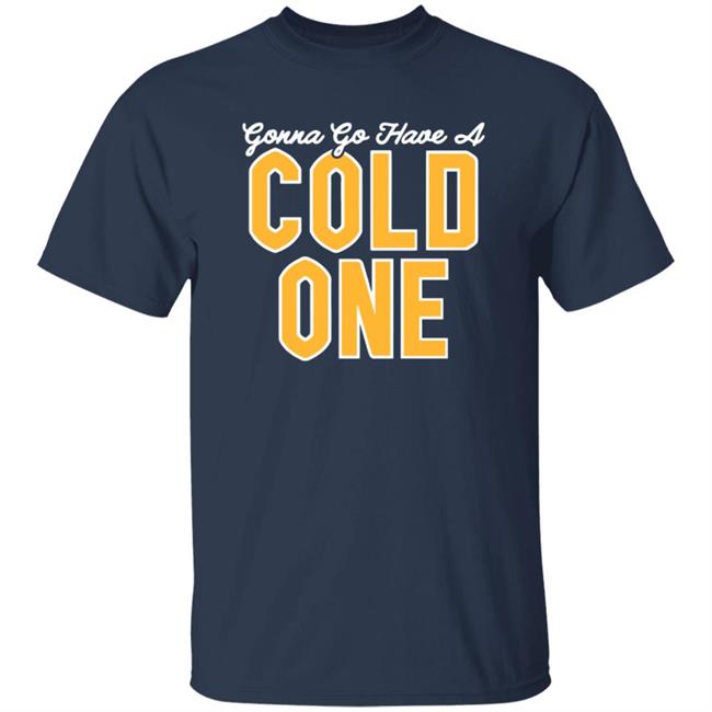Pittsburgh Clothing Co Merch Gonna Go Have a Cold One Shirt Pittsburgh Clothing Co Merch Gonna Go Have a Cold One Shirt
