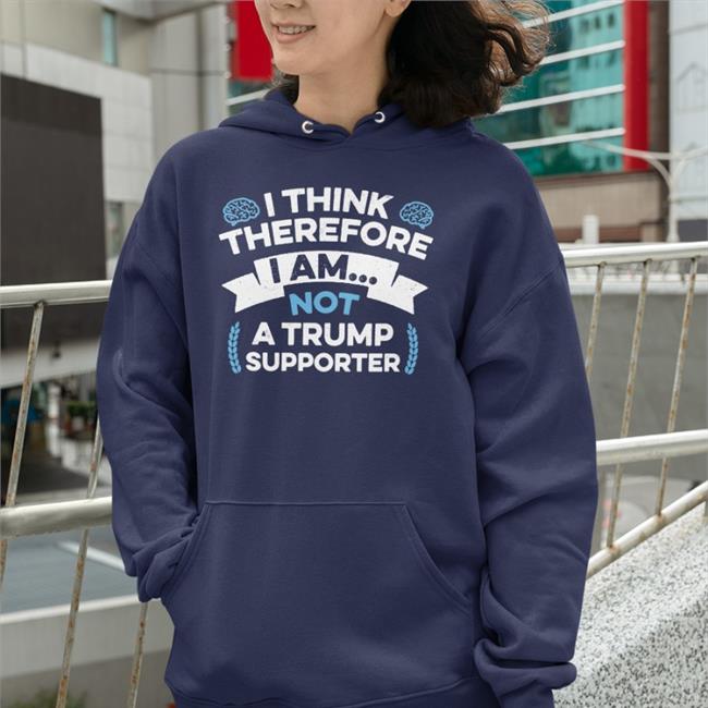 I Think Therefore I Am Not A Trump Supporter T Shirt