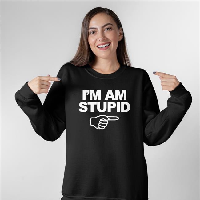 I'm Am Stupid Shirt Kcgreenn Topatoco Shop
