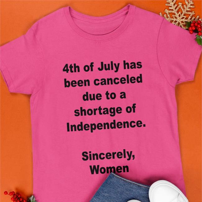 4Th Of July Has Been Canceled Due To A Shortage Of Independence Sincerely Women Tee Shirt