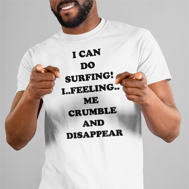 Poorly Translated Shirts I Can Do Surfing I Feeling Me Crumble And Disappear Shirt Good Shirts