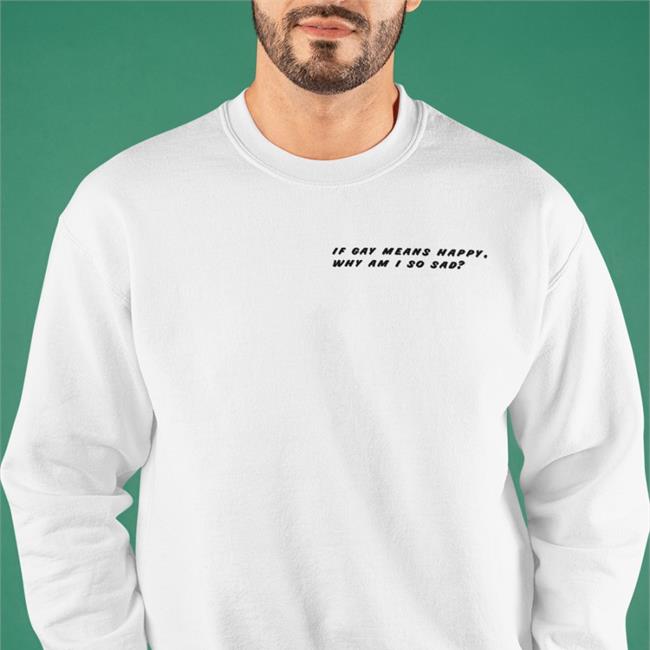 Shirts That Go Hard Merch Shirtsthtgohard If Gay Means Happy Why Am I So Sad T Shirt