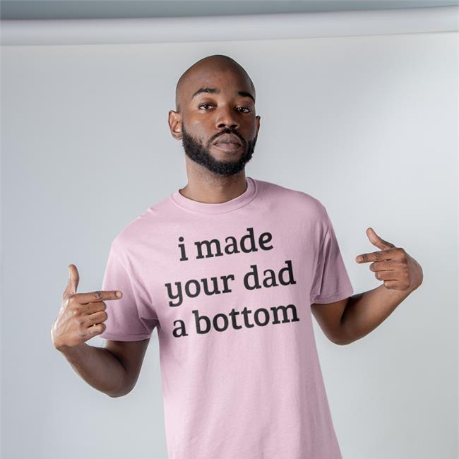 I Made Your Dad A Bottom T Shirt