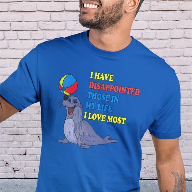 I Have Disappointed Those In My Life I Love Most Shirt Shirts That Go Hard The Good Shirts Shop
