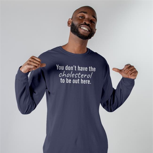You Don't Have The Cholesterol To Be Out Here T-Shirt