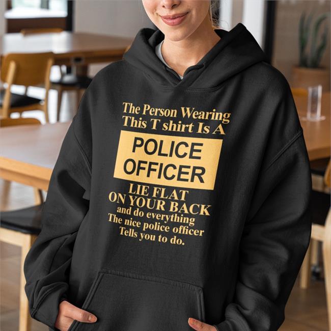 Alanah Pearce The Person Wearing This T Shirt Is A Police Officer Lie Flat On Your Back Tee Shirt Charalanahzard