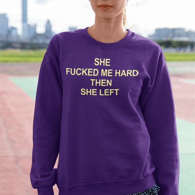 Shirts That Go Hard She Fucked Me Hard Then She Left T Shirt