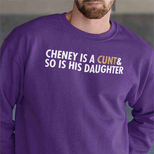 Cheney Is A Cunt & So Is His Daughter Sweatshirt