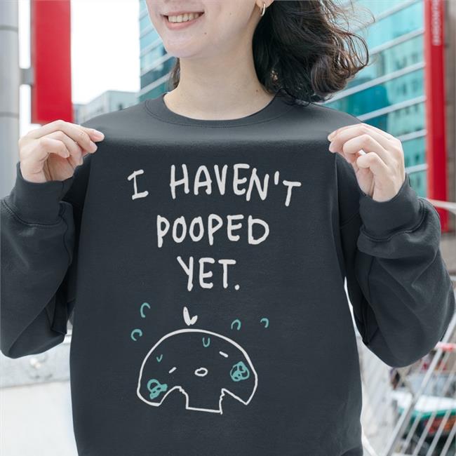 I Haven't Pooped Yet T Shirt Can't Poop Ohmonah Merch