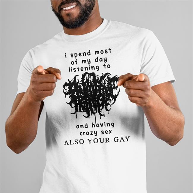 Shirts With Threatening Auras I Spend Most Of My Day Listening To And Having Crazy Sex Shirts Shirts That Go Hard