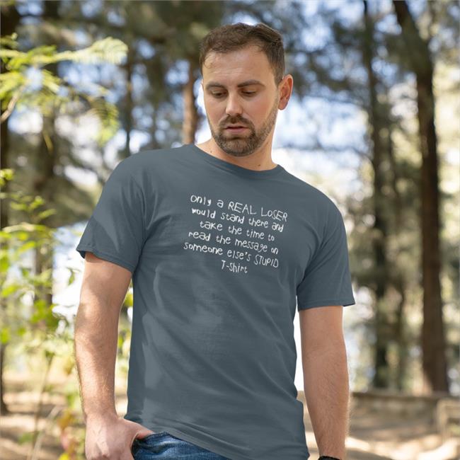 Shirts That Go Hard Only A Real Loser Would Stand There And Take The Time To Read The Message On Someone Else's Stupid T-Shirt Shirt
