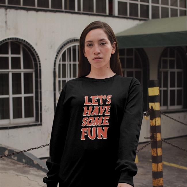 Let's Have Some Fun Long Sleeve T Shirt Barstool Sports