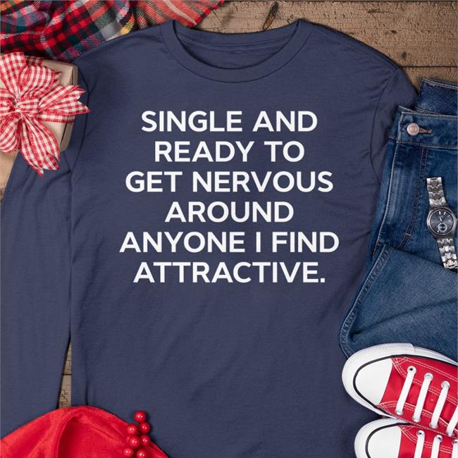 Single And Ready To Get Nervous Around Anyone I Find Attractive Long Sleeve T Shirt