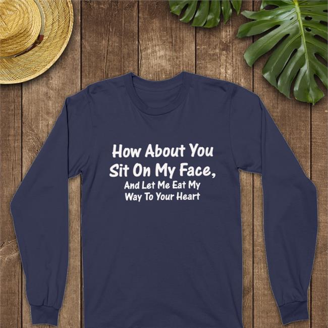 How About You Sit On My Face And Let Me Eat My Way To Your Heart T-Shirt Boomer Core