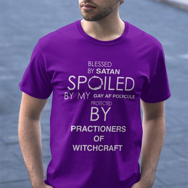 Blessed By Satan Spoiled By My Gay Af Polycule Protected By Practioners Of Witchcraft T Shirt