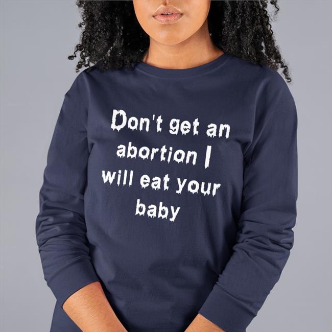 Shirts That Go Hard Don't Get An Abortion I Will Eat Your Baby Tee Shirt Good Shirts Merch