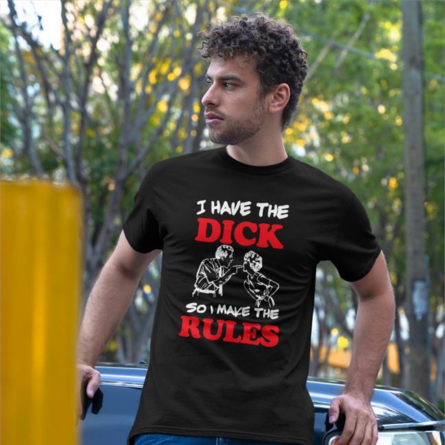 Shirts With Threatening Auras I Have The Dick So I Make The Rules Tee Shirt