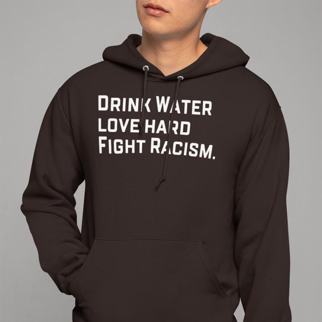Drink Water Love Hard Fight Racism Tees Sean Huiet Everyonewelcome Fightracism