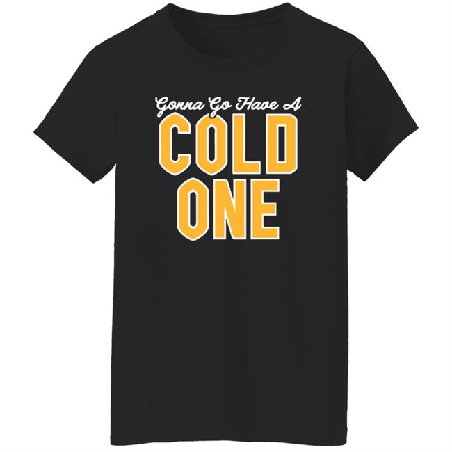 Pittsburgh Clothing Co Merch Gonna Go Have a Cold One Shirt Pittsburgh Clothing Co Merch Gonna Go Have a Cold One Shirt