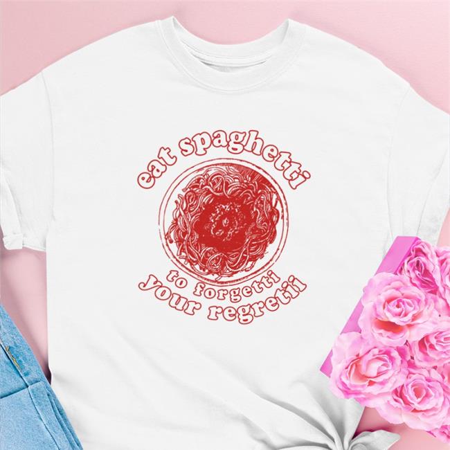 Eat Spaghetti To Forgetti Your Regretii Shirts