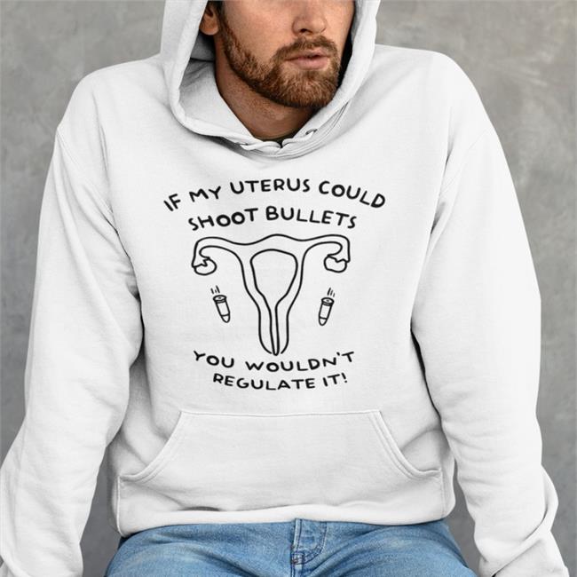 If My Uterus Could Shoot Bullets You Wouldn't Regulate It Sweatshirt