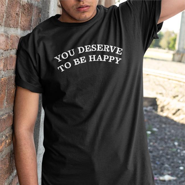Fanjoy You Deserve To Be Happy Shirts Black