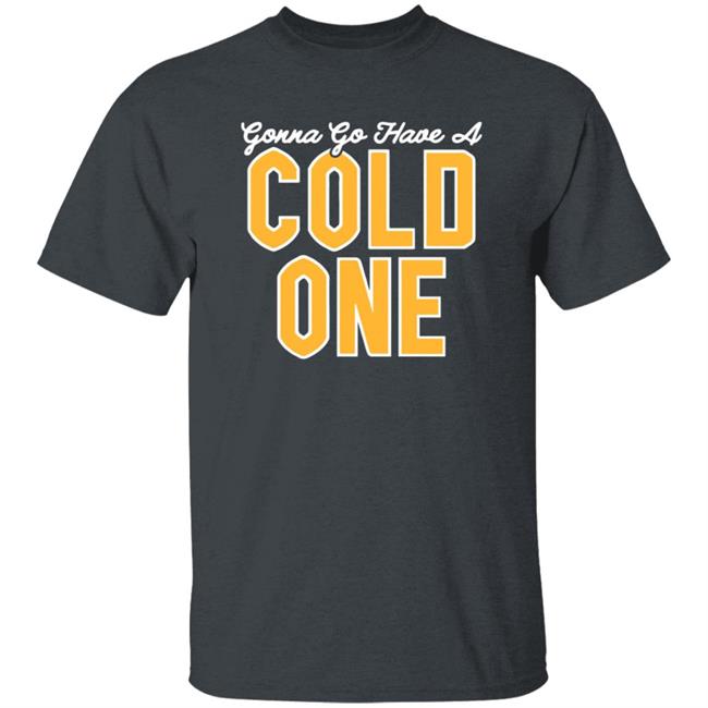 Pittsburgh Clothing Co Merch Gonna Go Have a Cold One Shirt Pittsburgh Clothing Co Merch Gonna Go Have a Cold One Shirt