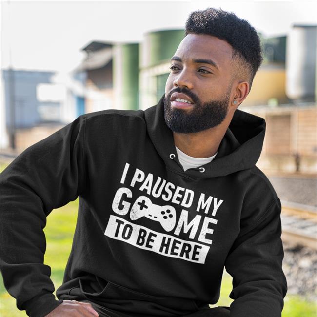 I Paused My Game To Be Here T Shirt