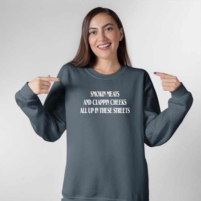 Smokin Meats And Clappin Cheeks All Up In These Streets Hoodie Shirts That Go Hard