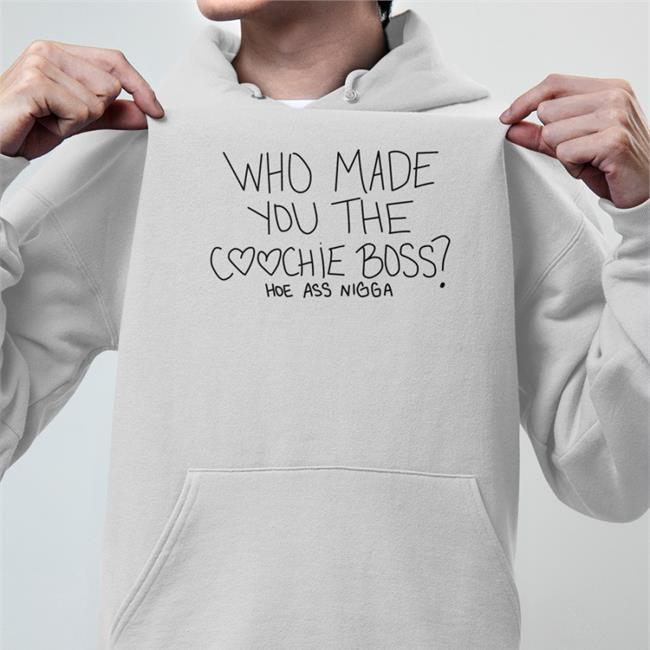 Who Made You The Coochie Boss Shirts Hoe Ass Nigga