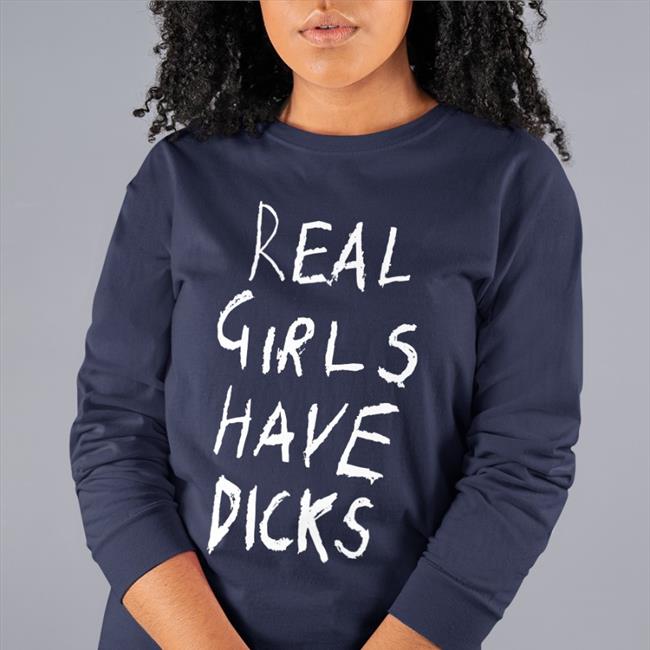 Real Girls Have Dicks Long Sleeve T Shirt