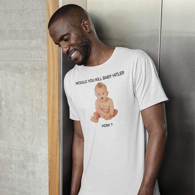 Would You Kill Baby Hitler How Shirts
