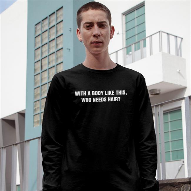 Gabriel The Queen With A Body Like This Who Needs Hair T-Shirt