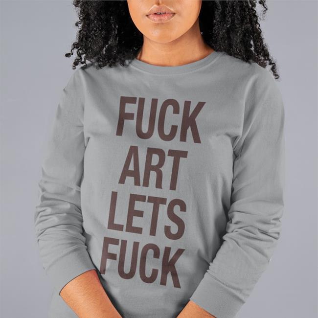 Shirts That Go Hard Fuck Art Lets Fuck Tee Shirtsthtgohard