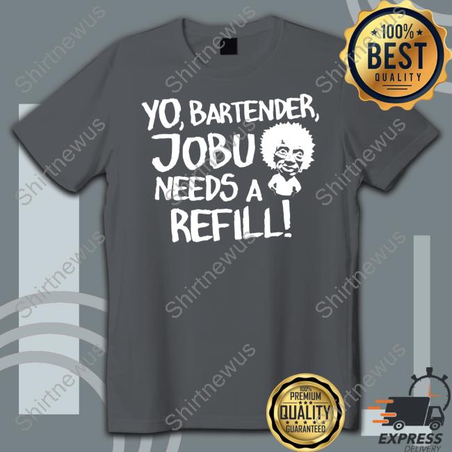 Yo Bartender Jobu Needs A Refill Tee Yo Bartender Jobu Needs A Refill Shirt