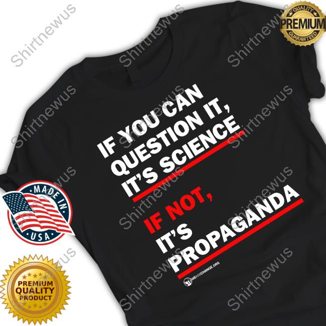 If You Can Question It It's Science If Not It's Propaganda Shirts
