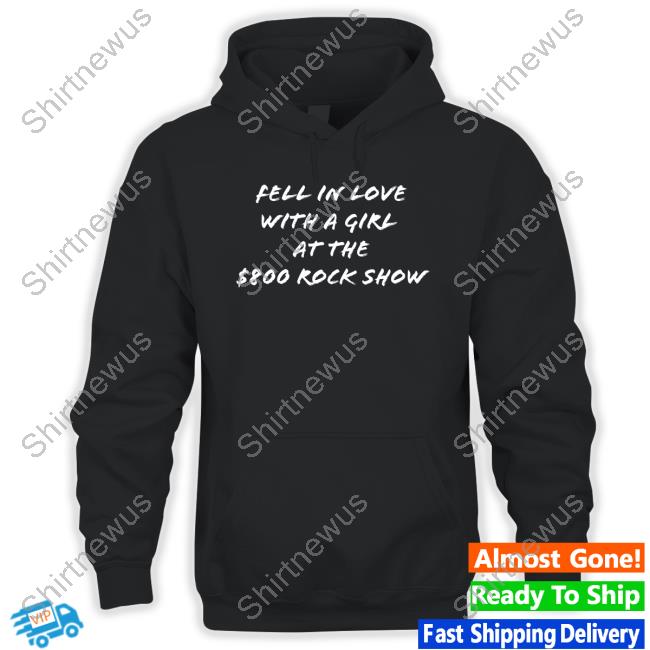 Official Fell In Love With A Girl At The $800 Rock Show Tee