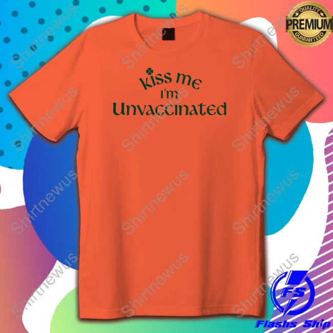 Unvaccinated Merch Kiss Me I'm Unvaccinated Shirts