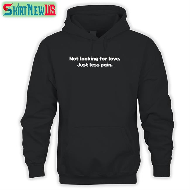 Not Looking For Love Just Less Pain T Shirt Shirtsthtgohard Shirts That Go Hard