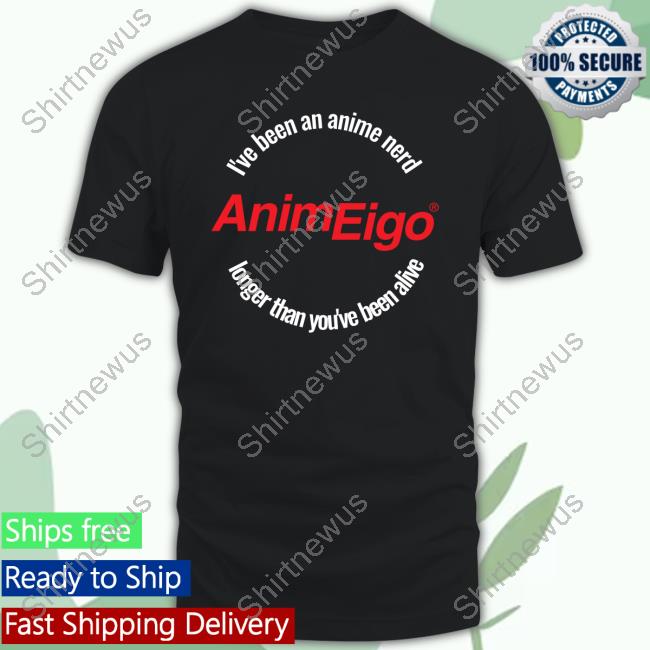 Animeigo Merch Store I've Been An Anime Nerd Longer Than You've Been Alive Shirts